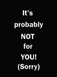 It may not be for you!